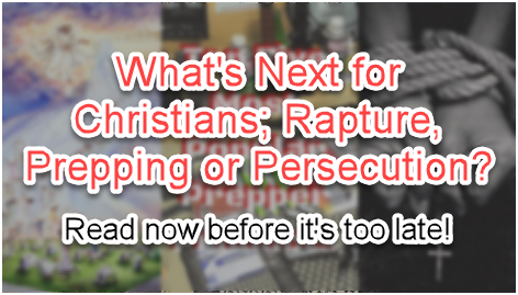 What's Next for Christians; Rapture Prepping or Persecution